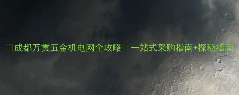 成都万贯五金机电网全攻略一站式采购指南探秘指南