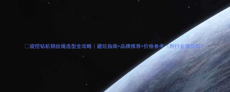 🔥旋挖钻机钢丝绳选型全攻略｜避坑指南+品牌推荐+价格参考（附行业微信群）