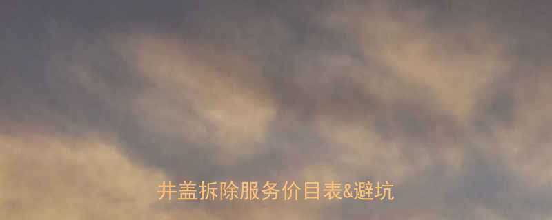 最新报价施工流程全不锈钢井盖拆除服务价目表避坑指南