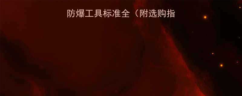 最新版不锈钢防爆工具标准全附选购指南行业黑科技