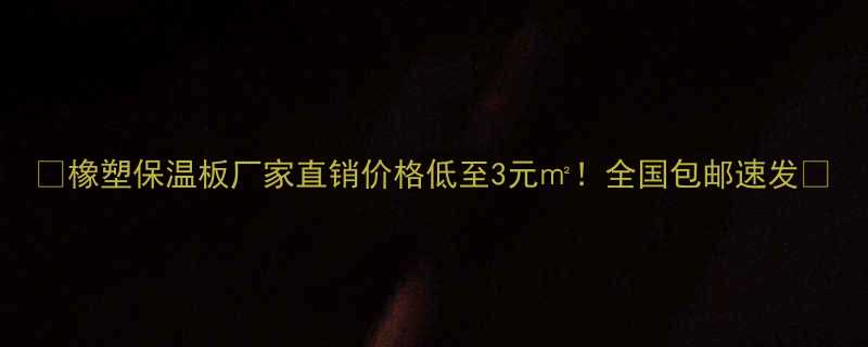 橡塑保温板厂家直销价格低至3元全国包邮速发