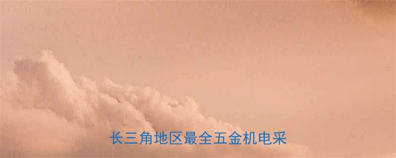 江阴五金机电市场采购全攻略长三角地区最全五金机电采购指南