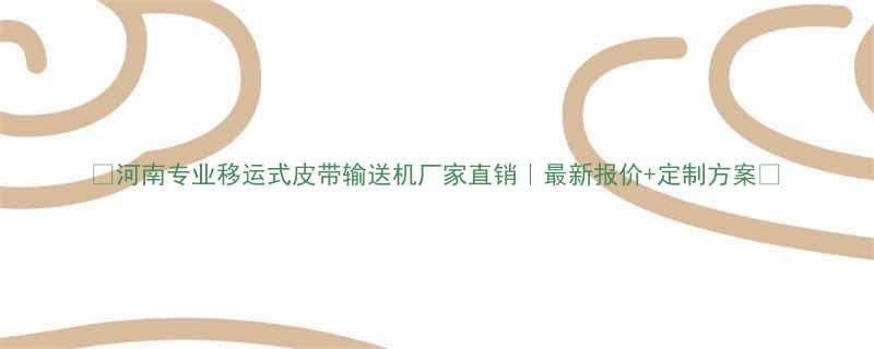 河南专业移运式皮带输送机厂家直销最新报价定制方案