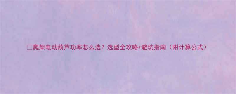 爬架电动葫芦功率怎么选选型全攻略避坑指南附计算公式