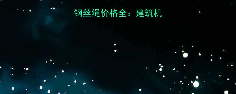 直径8mm钢丝绳价格全建筑机械行业采购指南