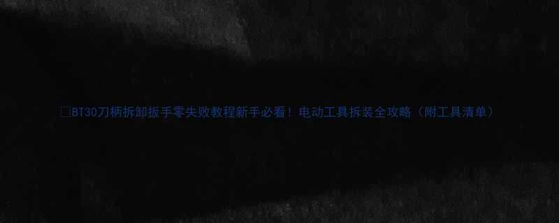 BT30刀柄拆卸扳手零失败教程新手必看电动工具拆装全攻略附工具清单