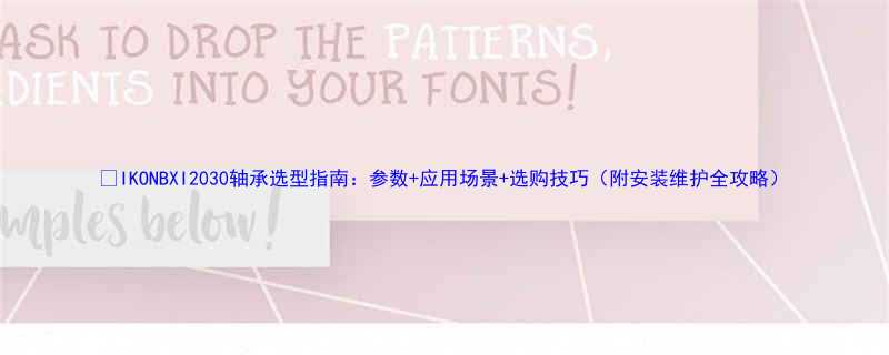 🔧IKONBXI2030轴承选型指南：参数+应用场景+选购技巧（附安装维护全攻略）