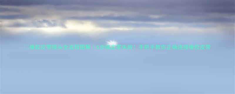 橡胶皮带接头全流程图解5步搞定零失败手把手教你正确连接橡胶皮带