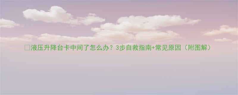 液压升降台卡中间了怎么办3步自救指南常见原因附图解