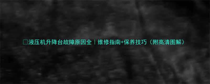 液压机升降台故障原因全维修指南保养技巧附高清图解