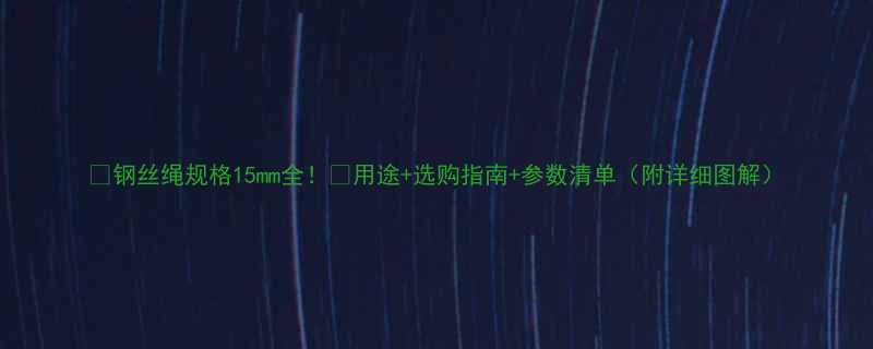 钢丝绳规格15mm全用途选购指南参数清单附详细图解