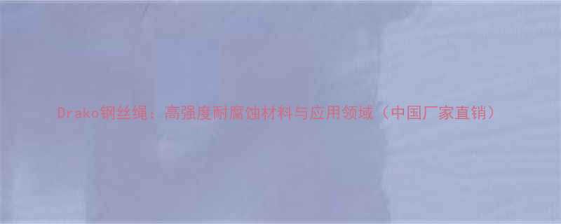 Drako钢丝绳高强度耐腐蚀材料与应用领域中国厂家直销