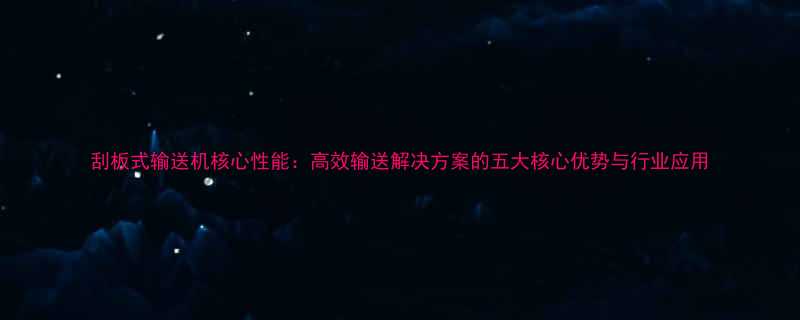 刮板式输送机核心性能高效输送解决方案的五大核心优势与行业应用