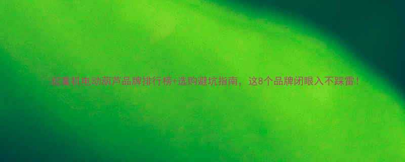 起重机电动葫芦品牌排行榜选购避坑指南这8个品牌闭眼入不踩雷
